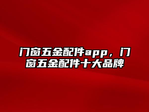 門窗五金配件app，門窗五金配件十大品牌