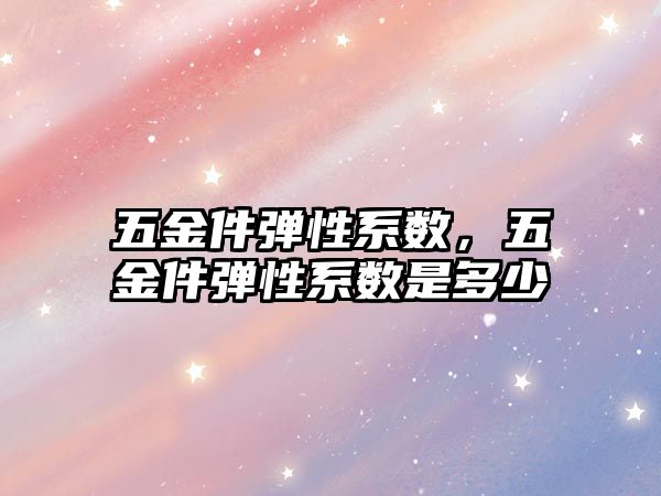 五金件彈性系數，五金件彈性系數是多少