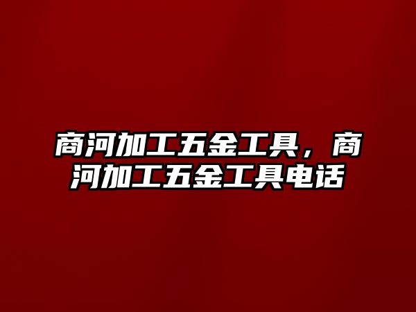 商河加工五金工具，商河加工五金工具電話