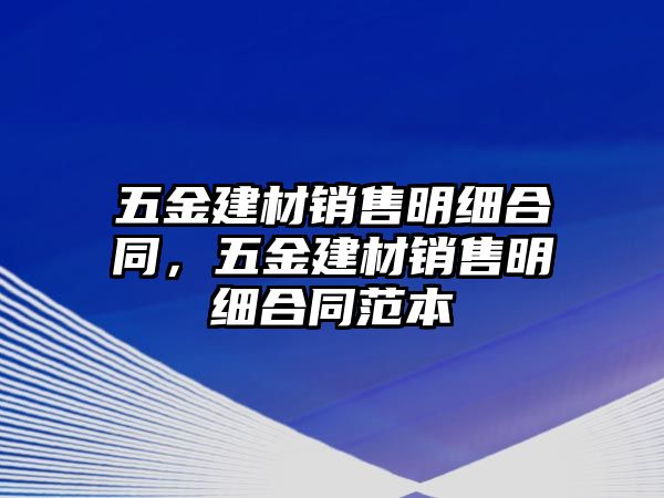 五金建材銷售明細合同，五金建材銷售明細合同范本