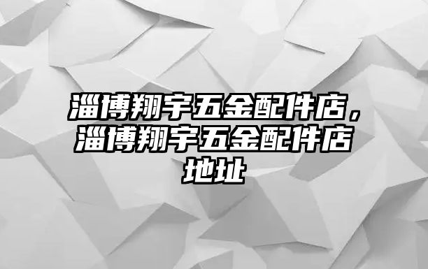 淄博翔宇五金配件店，淄博翔宇五金配件店地址