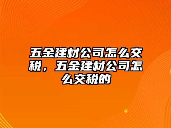 五金建材公司怎么交稅，五金建材公司怎么交稅的