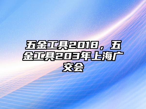 五金工具2018，五金工具203年上海廣交會