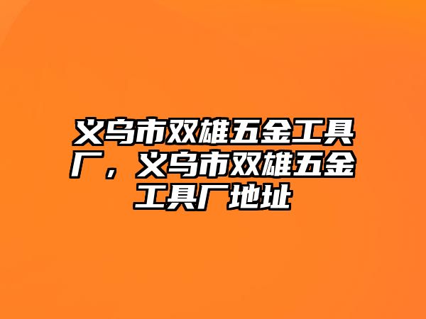 義烏市雙雄五金工具廠，義烏市雙雄五金工具廠地址