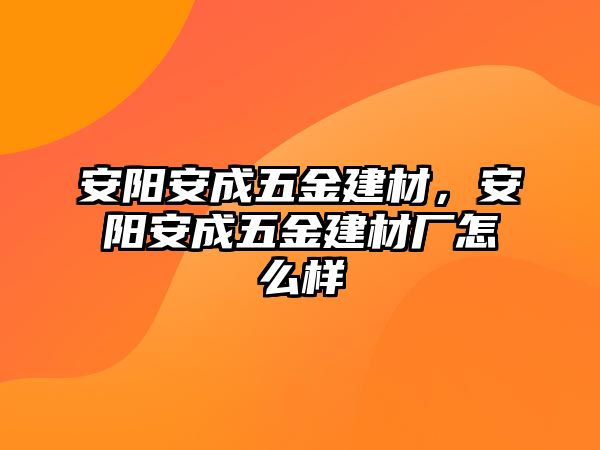 安陽安成五金建材，安陽安成五金建材廠怎么樣