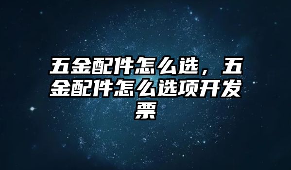 五金配件怎么選，五金配件怎么選項開發(fā)票