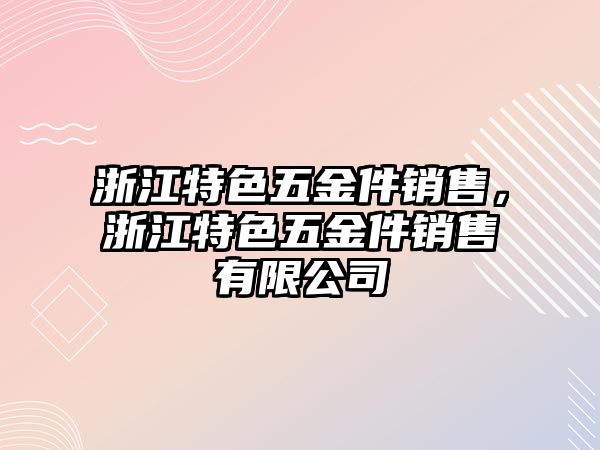 浙江特色五金件銷售，浙江特色五金件銷售有限公司