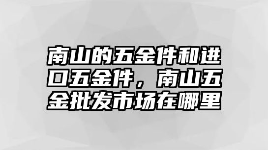 南山的五金件和進口五金件，南山五金批發(fā)市場在哪里