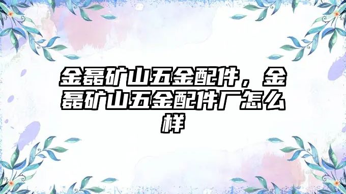 金磊礦山五金配件，金磊礦山五金配件廠怎么樣