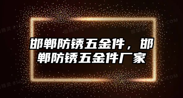 邯鄲防銹五金件，邯鄲防銹五金件廠家