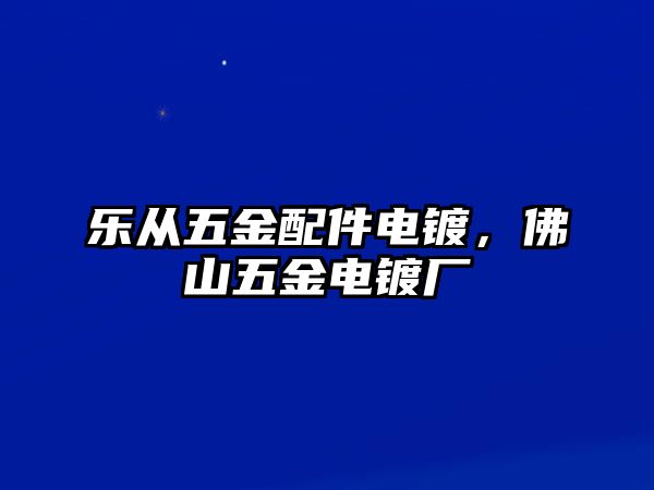 樂從五金配件電鍍，佛山五金電鍍廠