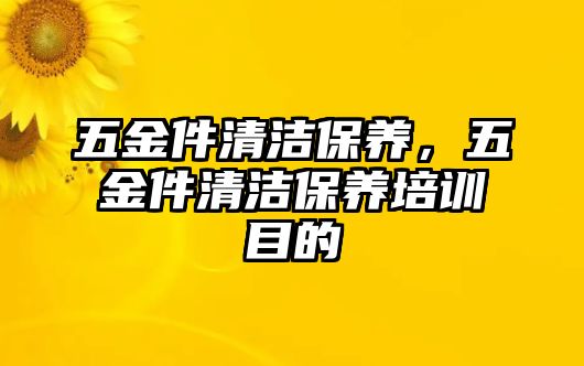 五金件清潔保養(yǎng)，五金件清潔保養(yǎng)培訓目的