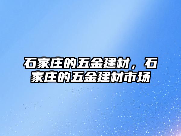 石家莊的五金建材，石家莊的五金建材市場