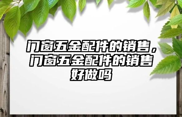 門窗五金配件的銷售，門窗五金配件的銷售好做嗎