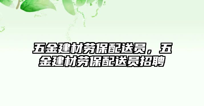 五金建材勞保配送員，五金建材勞保配送員招聘