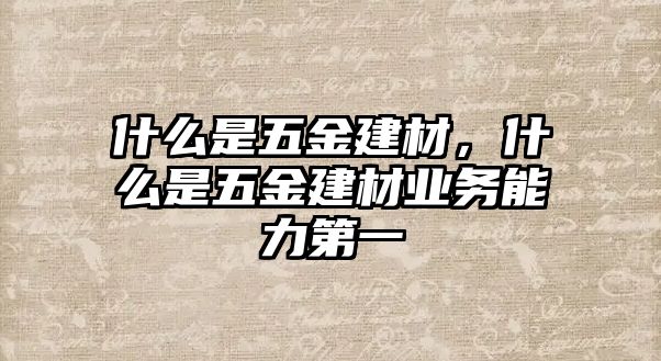 什么是五金建材，什么是五金建材業(yè)務(wù)能力第一