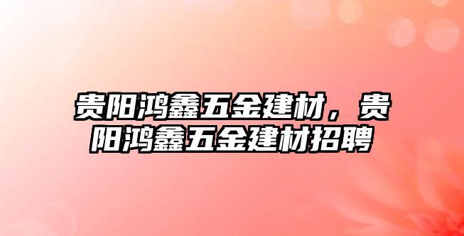 貴陽鴻鑫五金建材，貴陽鴻鑫五金建材招聘