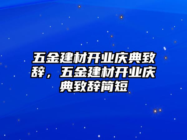 五金建材開業(yè)慶典致辭，五金建材開業(yè)慶典致辭簡短