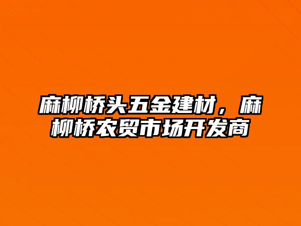 麻柳橋頭五金建材，麻柳橋農貿市場開發商