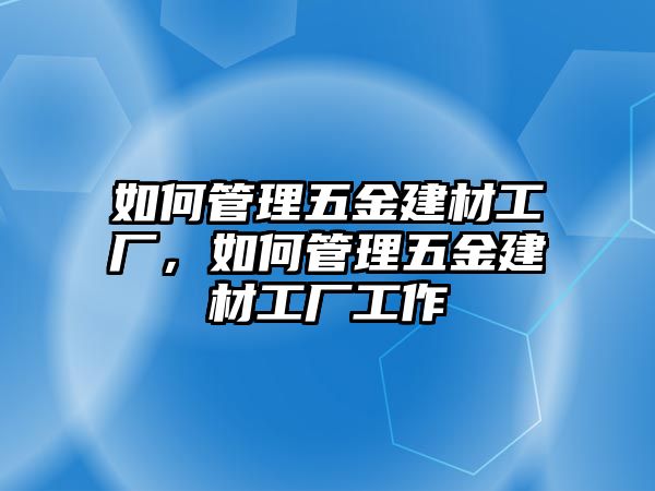 如何管理五金建材工廠，如何管理五金建材工廠工作