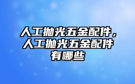 人工拋光五金配件，人工拋光五金配件有哪些