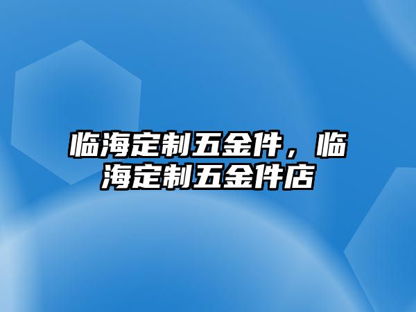 臨海定制五金件，臨海定制五金件店