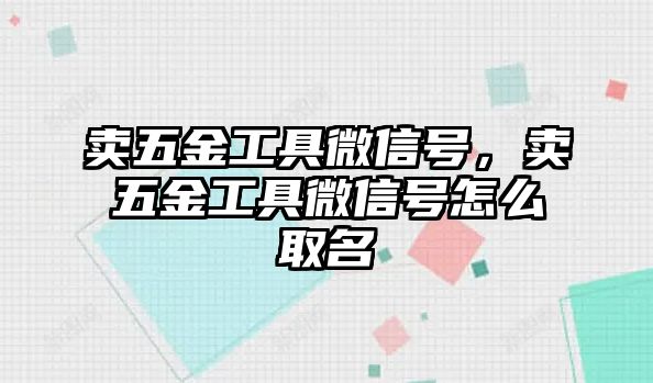 賣五金工具微信號，賣五金工具微信號怎么取名