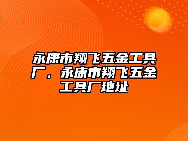 永康市翔飛五金工具廠，永康市翔飛五金工具廠地址