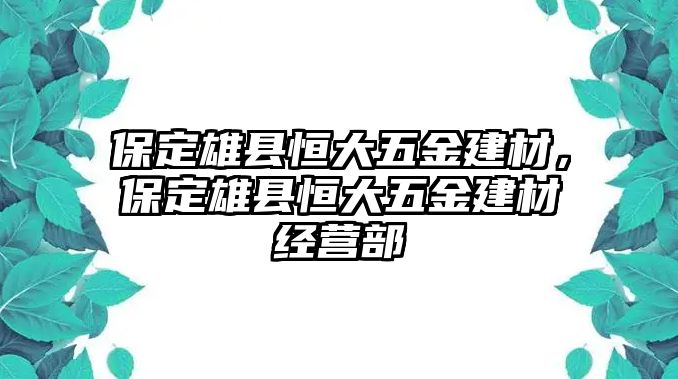 保定雄縣恒大五金建材，保定雄縣恒大五金建材經(jīng)營部