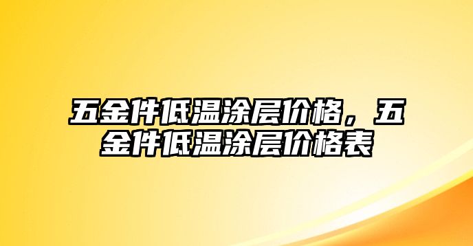 五金件低溫涂層價格，五金件低溫涂層價格表