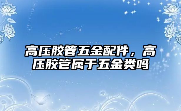 高壓膠管五金配件，高壓膠管屬于五金類嗎