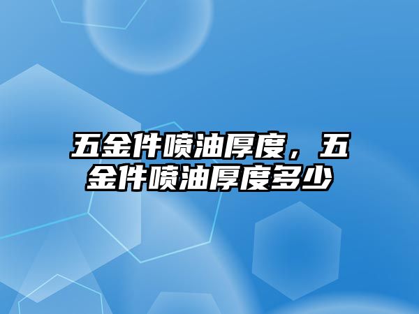 五金件噴油厚度，五金件噴油厚度多少