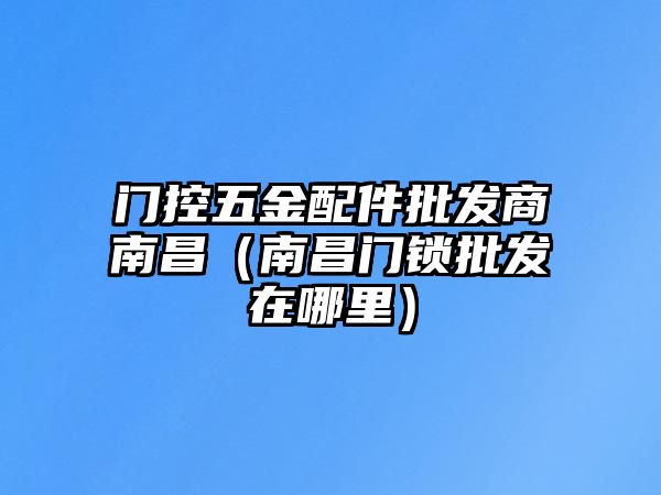 門控五金配件批發商南昌（南昌門鎖批發在哪里）