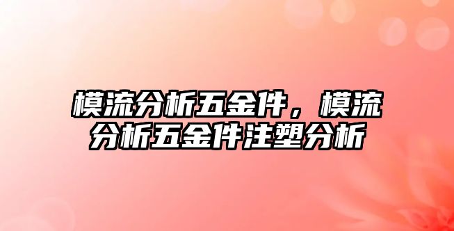 模流分析五金件，模流分析五金件注塑分析