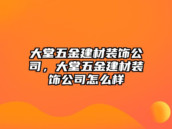 大堂五金建材裝飾公司，大堂五金建材裝飾公司怎么樣