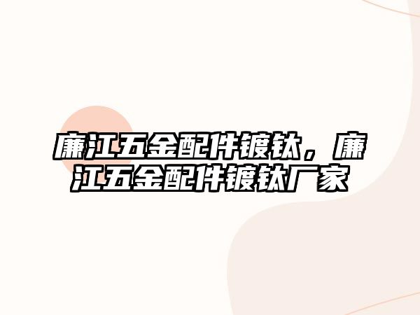 廉江五金配件鍍鈦，廉江五金配件鍍鈦廠家