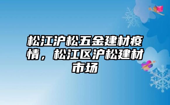 松江滬松五金建材疫情，松江區(qū)滬松建材市場