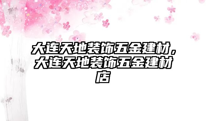 大連天地裝飾五金建材，大連天地裝飾五金建材店