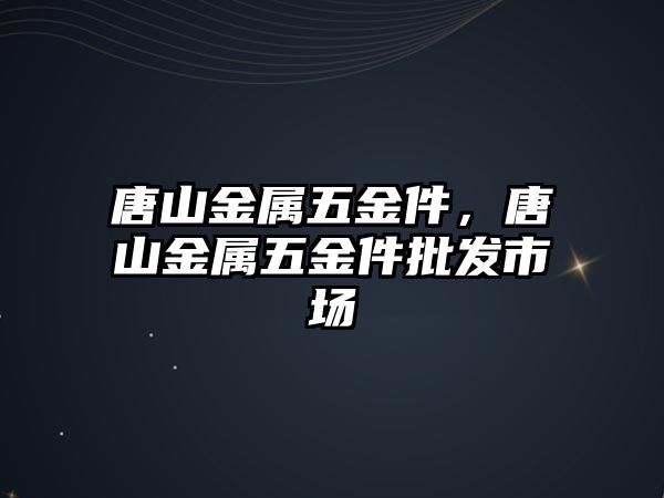 唐山金屬五金件，唐山金屬五金件批發市場