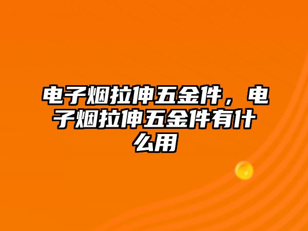 電子煙拉伸五金件，電子煙拉伸五金件有什么用