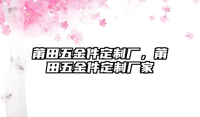 莆田五金件定制廠，莆田五金件定制廠家