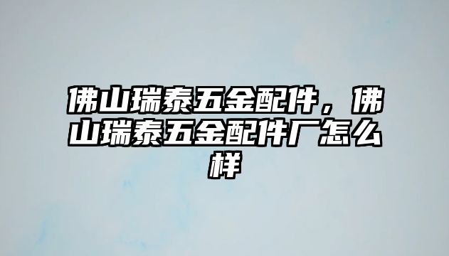 佛山瑞泰五金配件，佛山瑞泰五金配件廠怎么樣