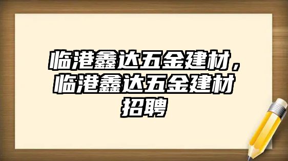 臨港鑫達五金建材，臨港鑫達五金建材招聘