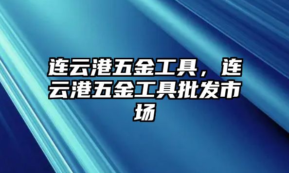 連云港五金工具，連云港五金工具批發(fā)市場(chǎng)