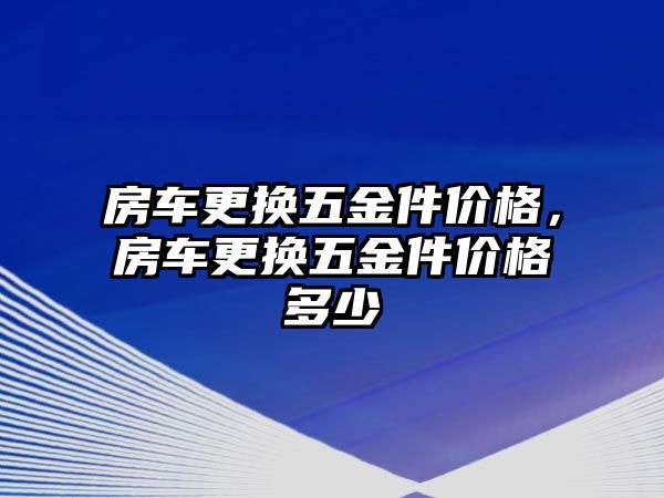 房車更換五金件價格，房車更換五金件價格多少