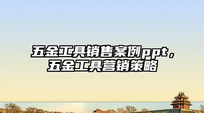 五金工具銷售案例ppt，五金工具營銷策略