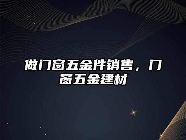 做門窗五金件銷售，門窗五金建材