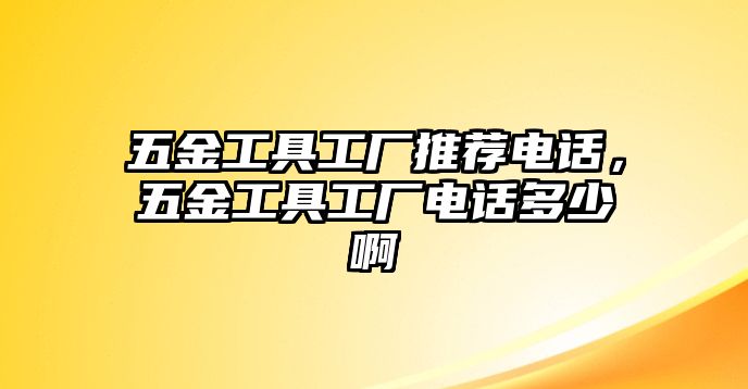 五金工具工廠推薦電話，五金工具工廠電話多少啊