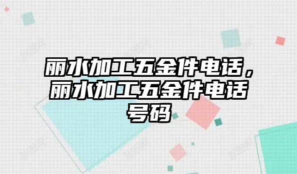 麗水加工五金件電話，麗水加工五金件電話號碼