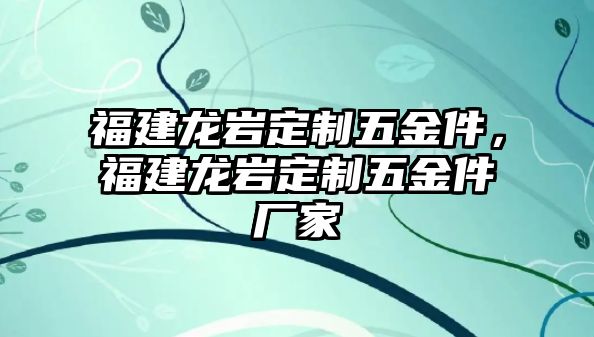 福建龍巖定制五金件，福建龍巖定制五金件廠家